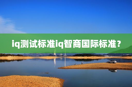iq测试标准iq智商国际标准？