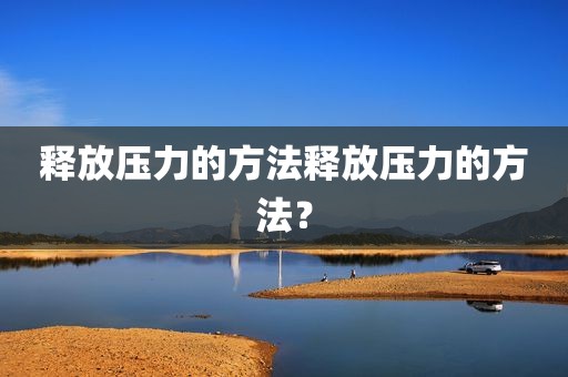 释放压力的方法释放压力的方法？