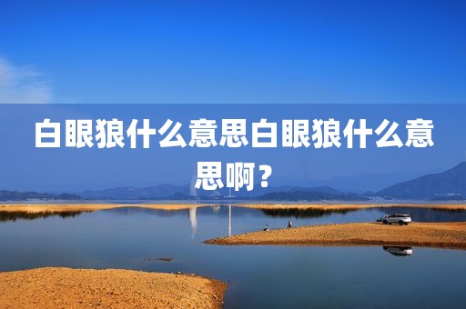 白眼狼什么意思白眼狼什么意思啊？