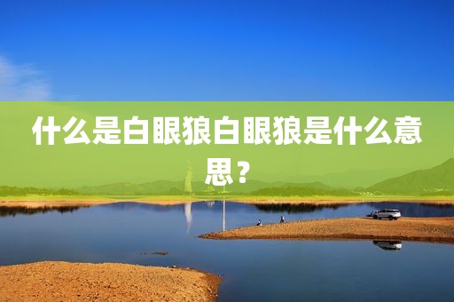 什么是白眼狼白眼狼是什么意思？