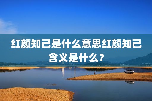 红颜知己是什么意思红颜知己含义是什么？