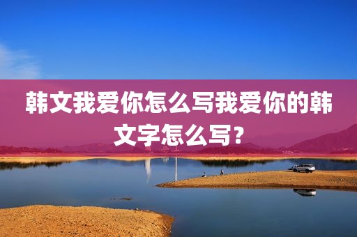 韩文我爱你怎么写我爱你的韩文字怎么写？