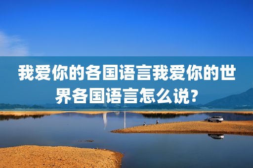 我爱你的各国语言我爱你的世界各国语言怎么说？