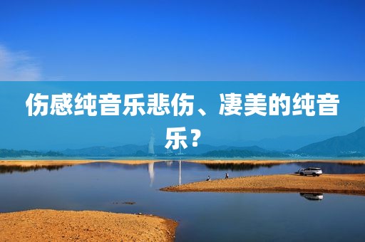 伤感纯音乐悲伤、凄美的纯音乐？
