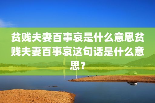 贫贱夫妻百事哀是什么意思贫贱夫妻百事哀这句话是什么意思？