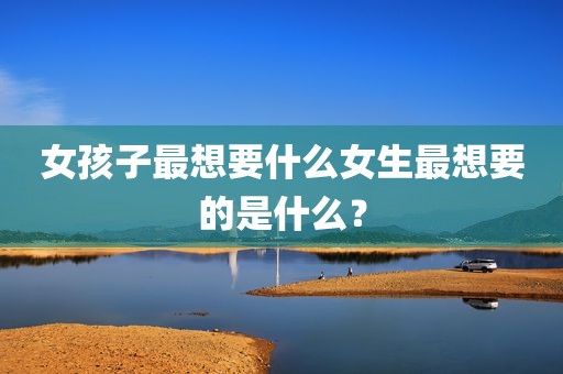 女孩子最想要什么女生最想要的是什么？