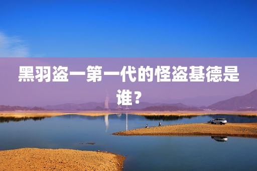 黑羽盗一第一代的怪盗基德是谁？