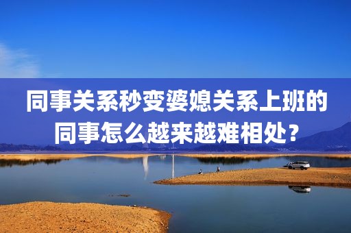 同事关系秒变婆媳关系上班的同事怎么越来越难相处？