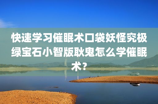 快速学习催眠术口袋妖怪究极绿宝石小智版耿鬼怎么学催眠术？