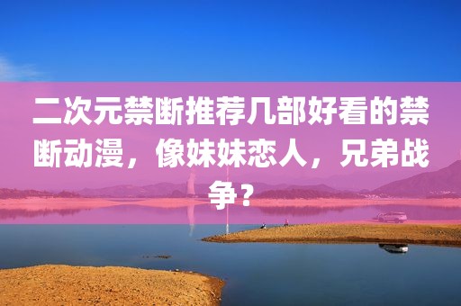 二次元禁断推荐几部好看的禁断动漫，像妹妹恋人，兄弟战争？