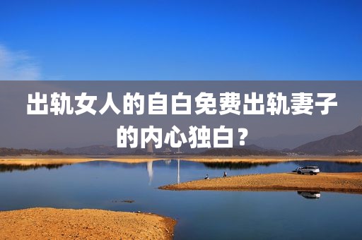 出轨女人的自白免费出轨妻子的内心独白？