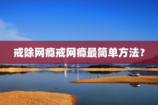 戒除网瘾戒网瘾最简单方法？