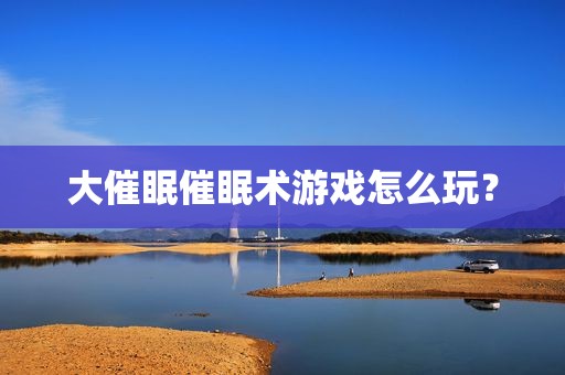 大催眠催眠术游戏怎么玩？