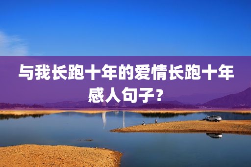 与我长跑十年的爱情长跑十年感人句子？