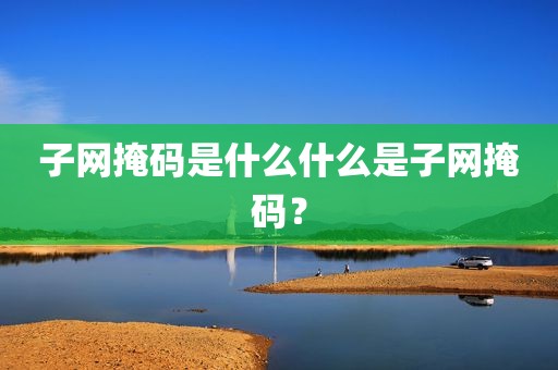 子网掩码是什么什么是子网掩码？