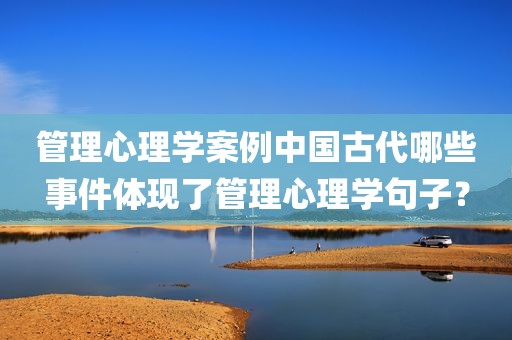 管理心理学案例中国古代哪些事件体现了管理心理学句子？