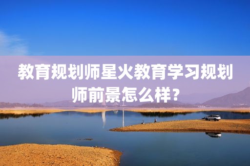 教育规划师星火教育学习规划师前景怎么样？