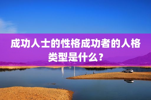 成功人士的性格成功者的人格类型是什么？
