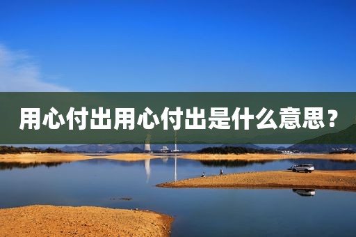 用心付出用心付出是什么意思？