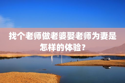 找个老师做老婆娶老师为妻是怎样的体验？
