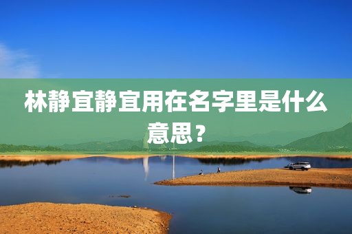 林静宜静宜用在名字里是什么意思？