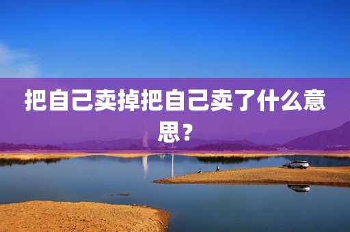 把自己卖掉把自己卖了什么意思？