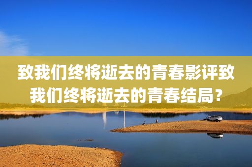 致我们终将逝去的青春影评致我们终将逝去的青春结局？