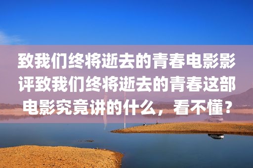 致我们终将逝去的青春电影影评致我们终将逝去的青春这部电影究竟讲的什么，看不懂？