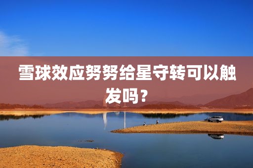 雪球效应努努给星守转可以触发吗？