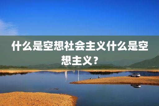 什么是空想社会主义什么是空想主义？