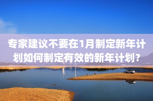 专家建议不要在1月制定新年计划如何制定有效的新年计划？