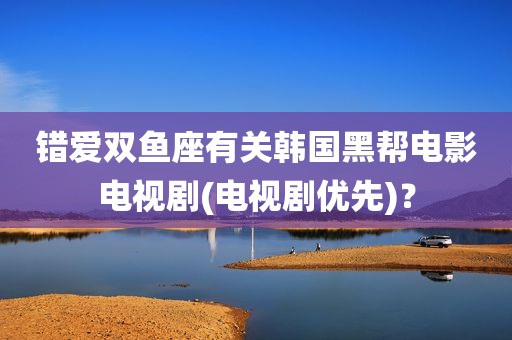 错爱双鱼座有关韩国黑帮电影电视剧(电视剧优先)？