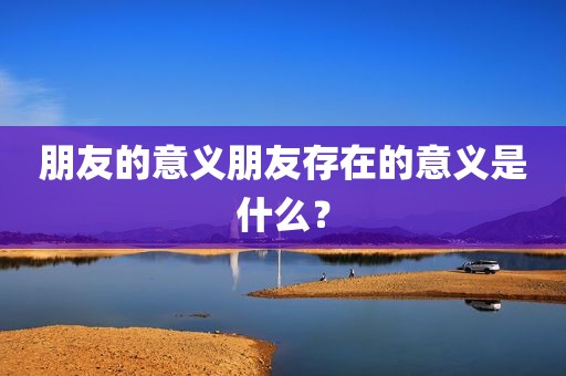朋友的意义朋友存在的意义是什么？