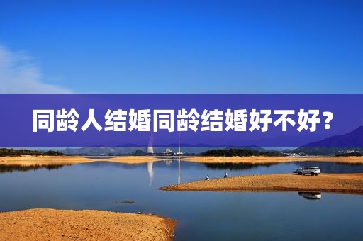 同龄人结婚同龄结婚好不好？