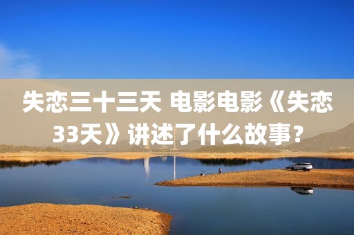 失恋三十三天 电影电影《失恋33天》讲述了什么故事？