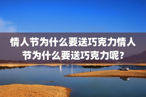 情人节为什么要送巧克力情人节为什么要送巧克力呢？