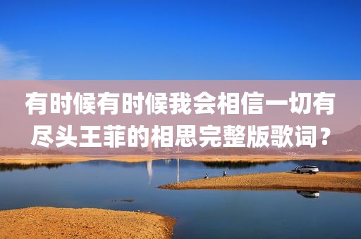 有时候有时候我会相信一切有尽头王菲的相思完整版歌词？