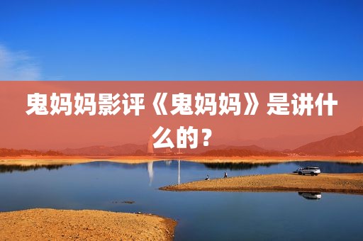 鬼妈妈影评《鬼妈妈》是讲什么的？