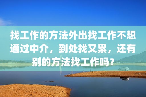 找工作的方法外出找工作不想通过中介，到处找又累，还有别的方法找工作吗？