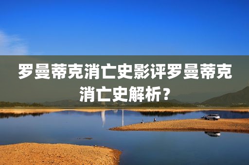 罗曼蒂克消亡史影评罗曼蒂克消亡史解析？