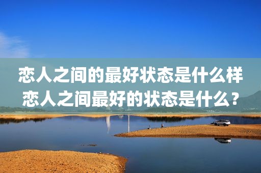 恋人之间的最好状态是什么样恋人之间最好的状态是什么？