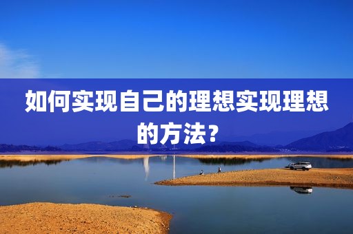 如何实现自己的理想实现理想的方法？