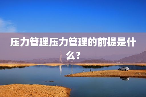 压力管理压力管理的前提是什么？