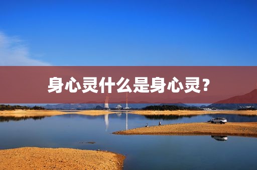 身心灵什么是身心灵？
