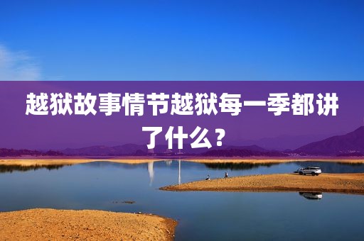 越狱故事情节越狱每一季都讲了什么？