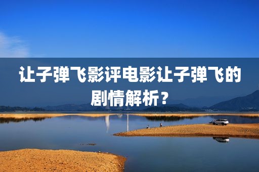 让子弹飞影评电影让子弹飞的剧情解析？