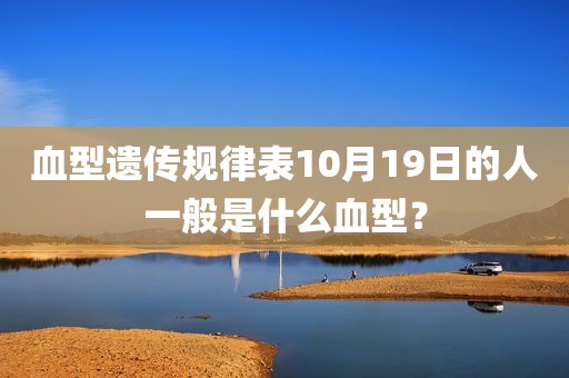 血型遗传规律表10月19日的人一般是什么血型？