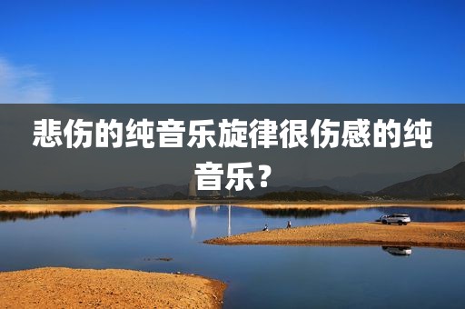 悲伤的纯音乐旋律很伤感的纯音乐？