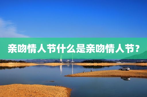 亲吻情人节什么是亲吻情人节？