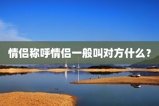情侣称呼情侣一般叫对方什么？